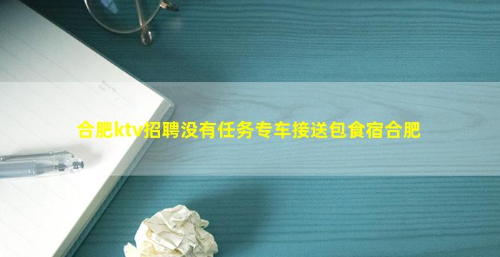 合肥ktv招聘没有任务专车接送包食宿合肥
